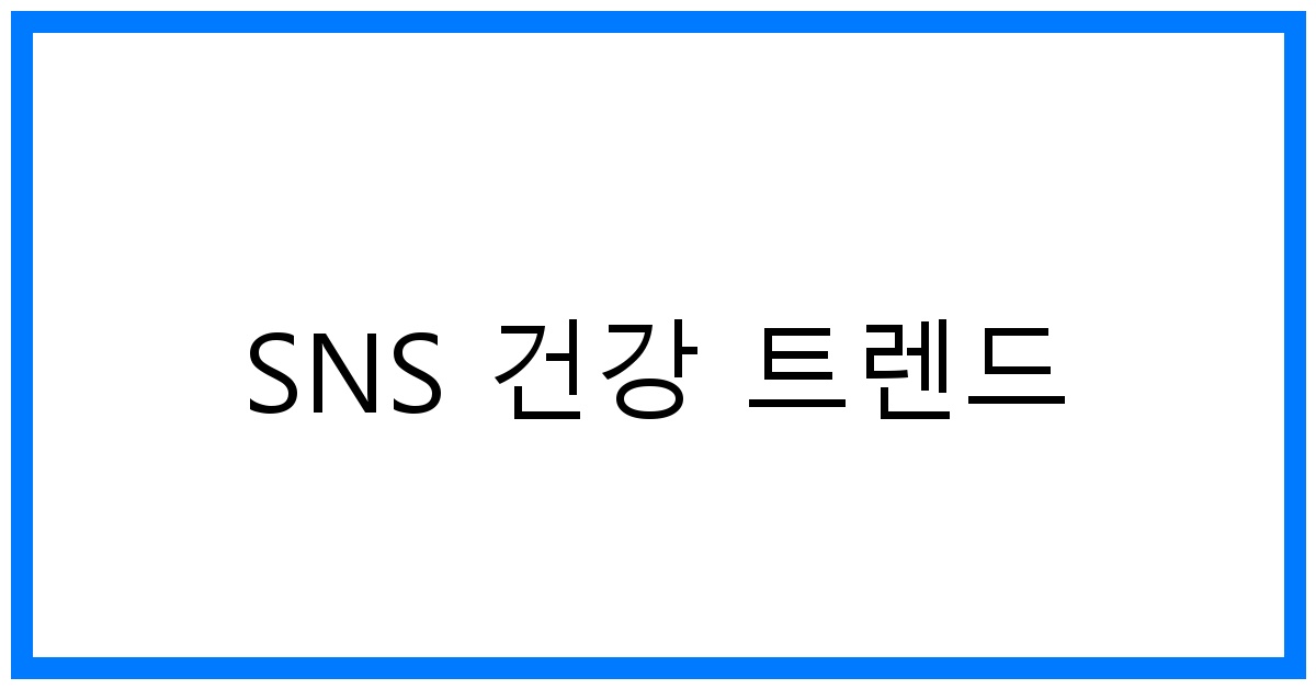 SNS 건강 트렌드 TOP 8: 똑똑하게 건강 챙기는 꿀팁