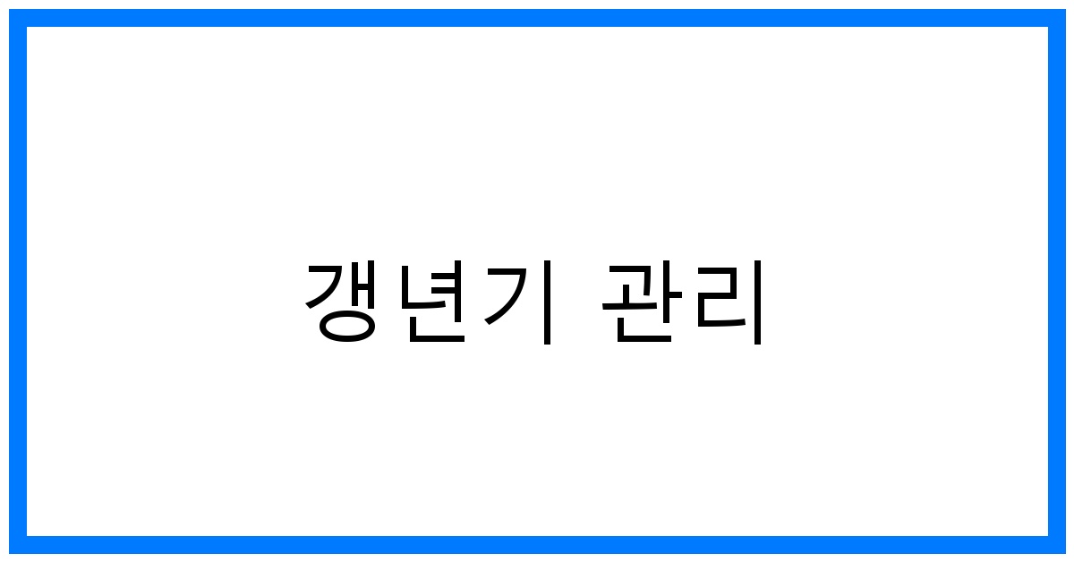 갱년기 관리, 꿀팁 대방출! 슬기로운 갱년기 극복