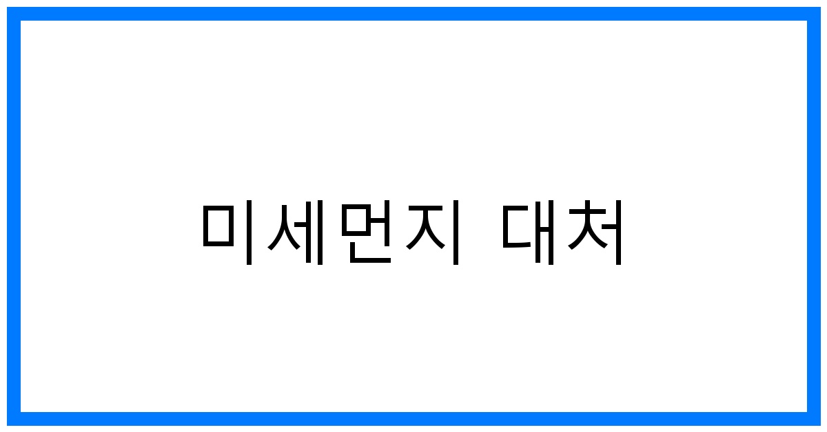 미세먼지 대처 꿀팁: 건강 지키는 완벽 가이드