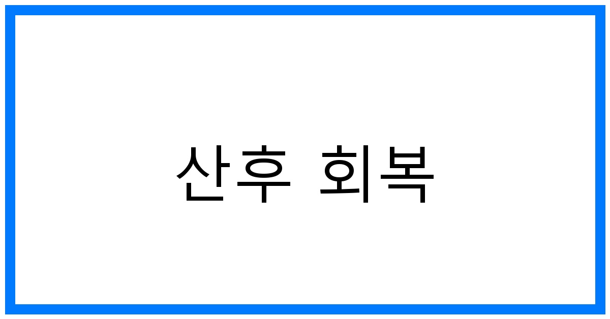 산후 회복 꿀팁: 빠른 회복과 건강 관리 비법