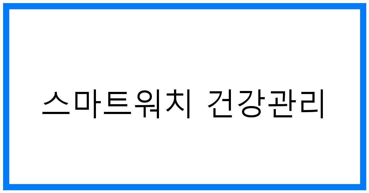 스마트워치 건강관리 꿀팁: 똑똑한 건강 지킴이 활용법