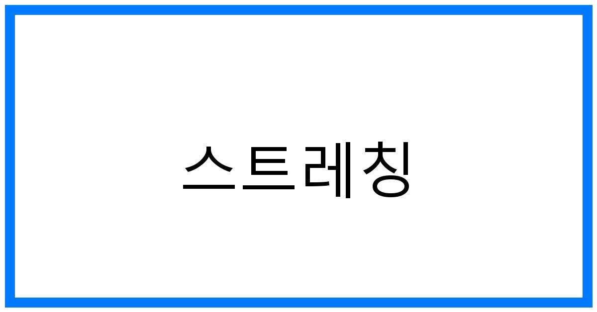스트레칭 꿀팁: 유연성 UP! 통증 DOWN! 최고의 방법