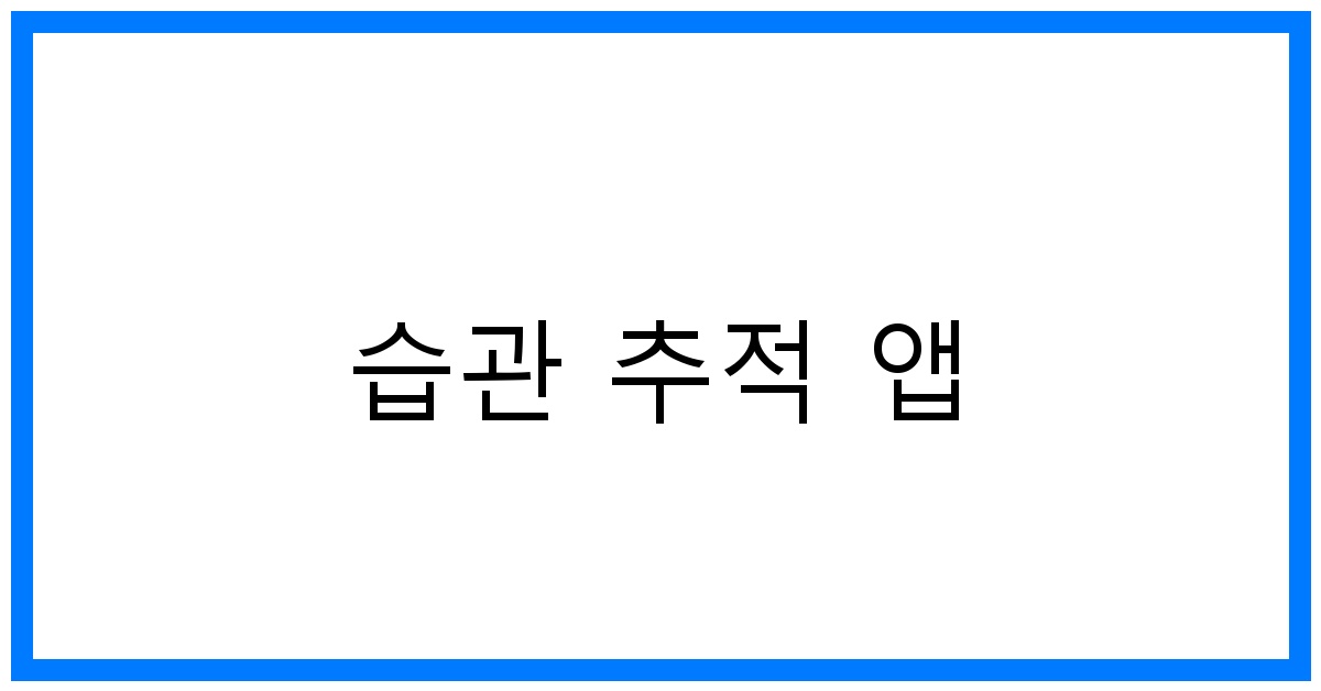 습관 추적 앱 추천: 성공적인 습관 만들기 꿀팁!
