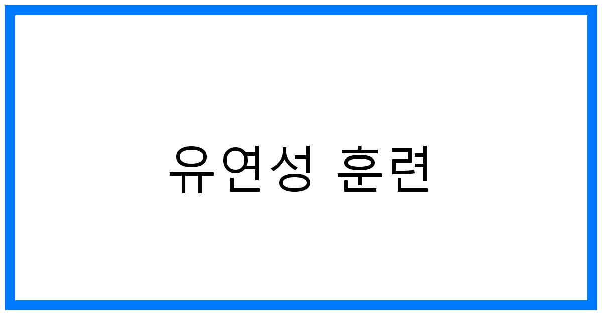 유연성 훈련 꿀팁: 부상 없이 만드는 최고의 유연성!