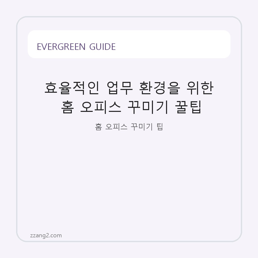 효율적인 업무 환경을 위한 홈 오피스 꾸미기 꿀팁